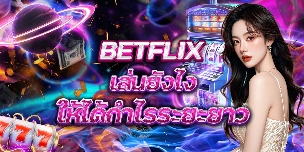 1. BETFLIX เล่นยังไงให้ได้กำไรระยะยาว
