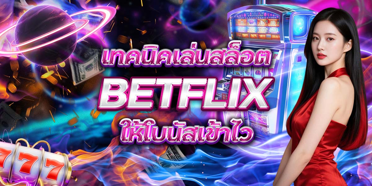 10. เทคนิคเล่นสล็อต BETFLIX ให้โบนัสเข้าไว