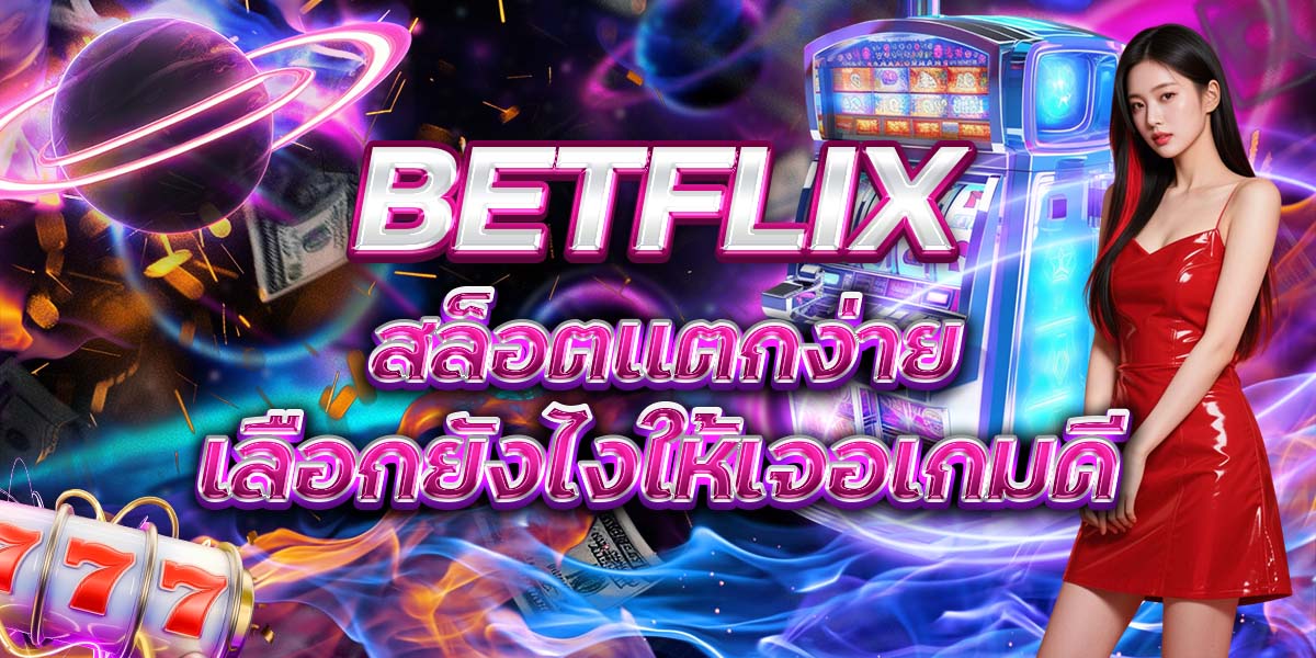 12. BETFLIX สล็อตแตกง่าย เลือกยังไงให้เจอเกมดี