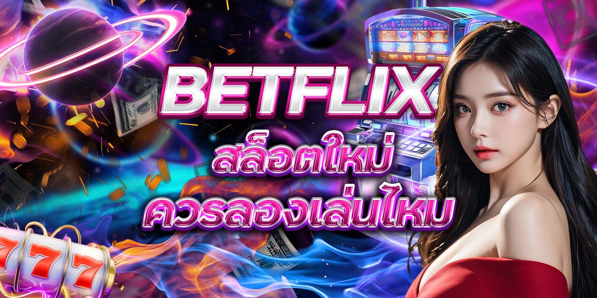 16. BETFLIX สล็อตใหม่ ควรลองเล่นไหม