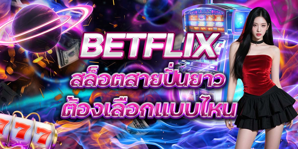 19. BETFLIX สล็อตสายปั่นยาว ต้องเลือกแบบไหน