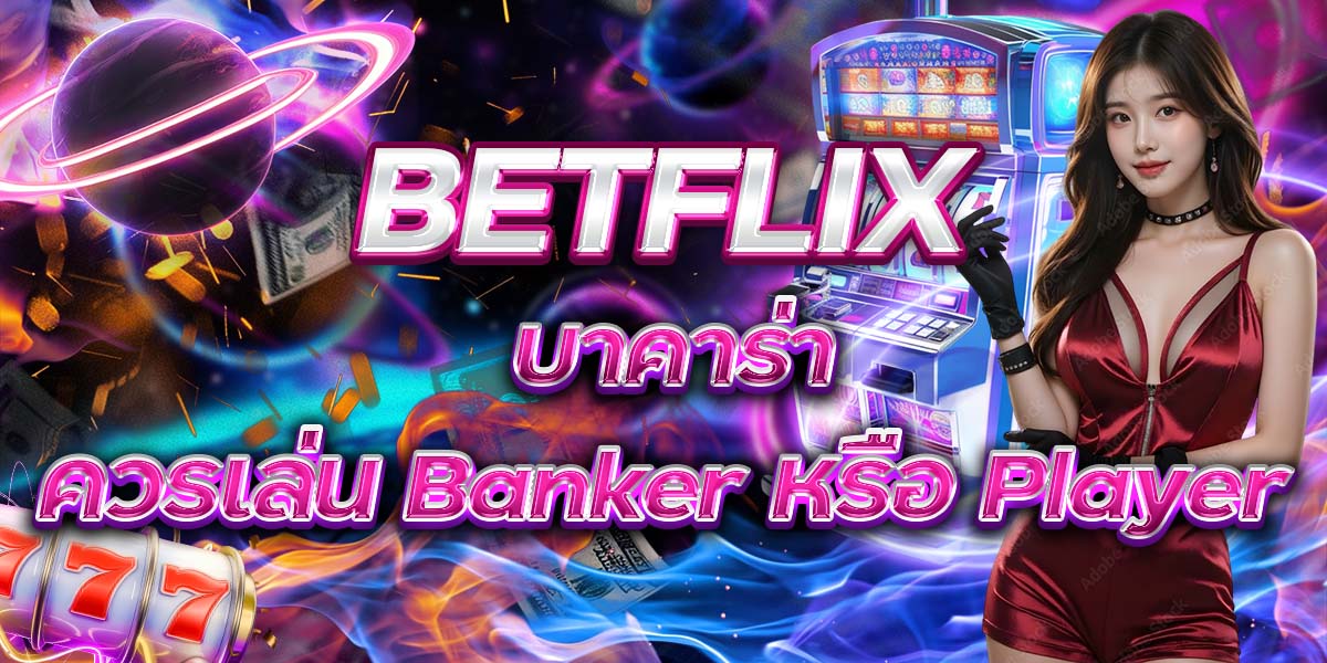 26. BETFLIX บาคาร่า ควรเล่น Banker หรือ Player