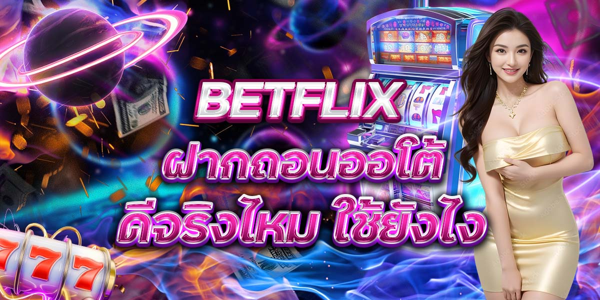 3. BETFLIX ฝากถอนออโต้ ดีจริงไหม ใช้ยังไง