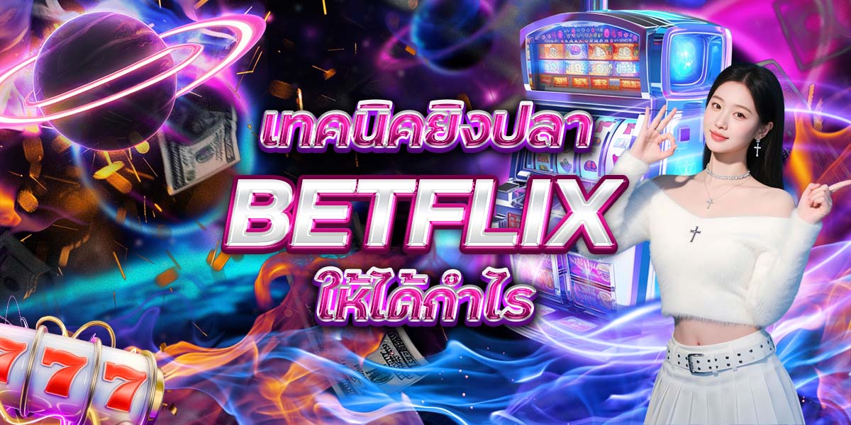 31. เทคนิคยิงปลา BETFLIX ให้ได้กำไร