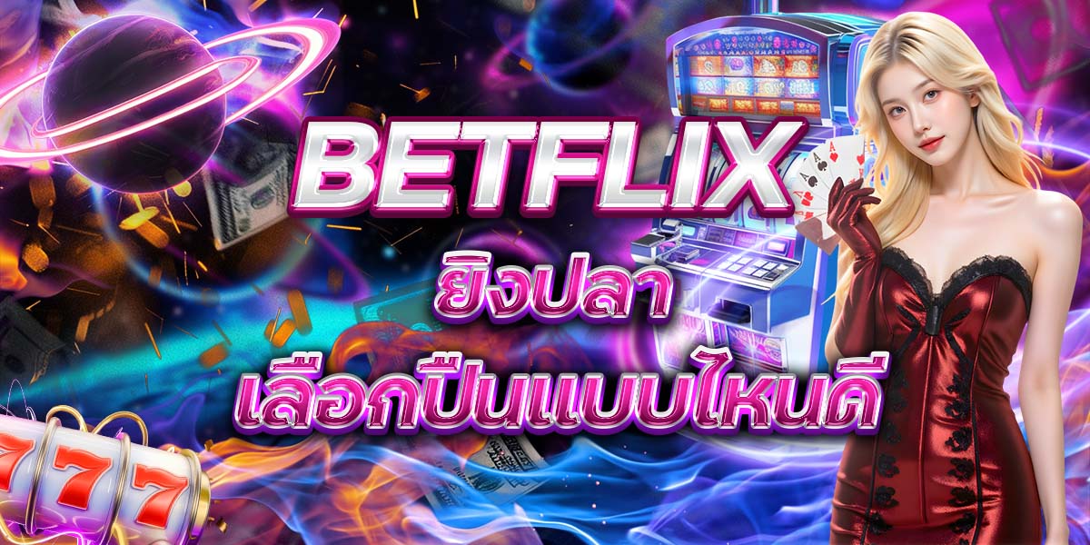 32. BETFLIX ยิงปลา เลือกปืนแบบไหนดี