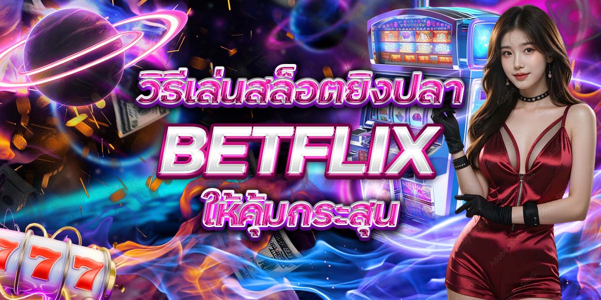 33. วิธีเล่นสล็อตยิงปลา BETFLIX ให้คุ้มกระสุน