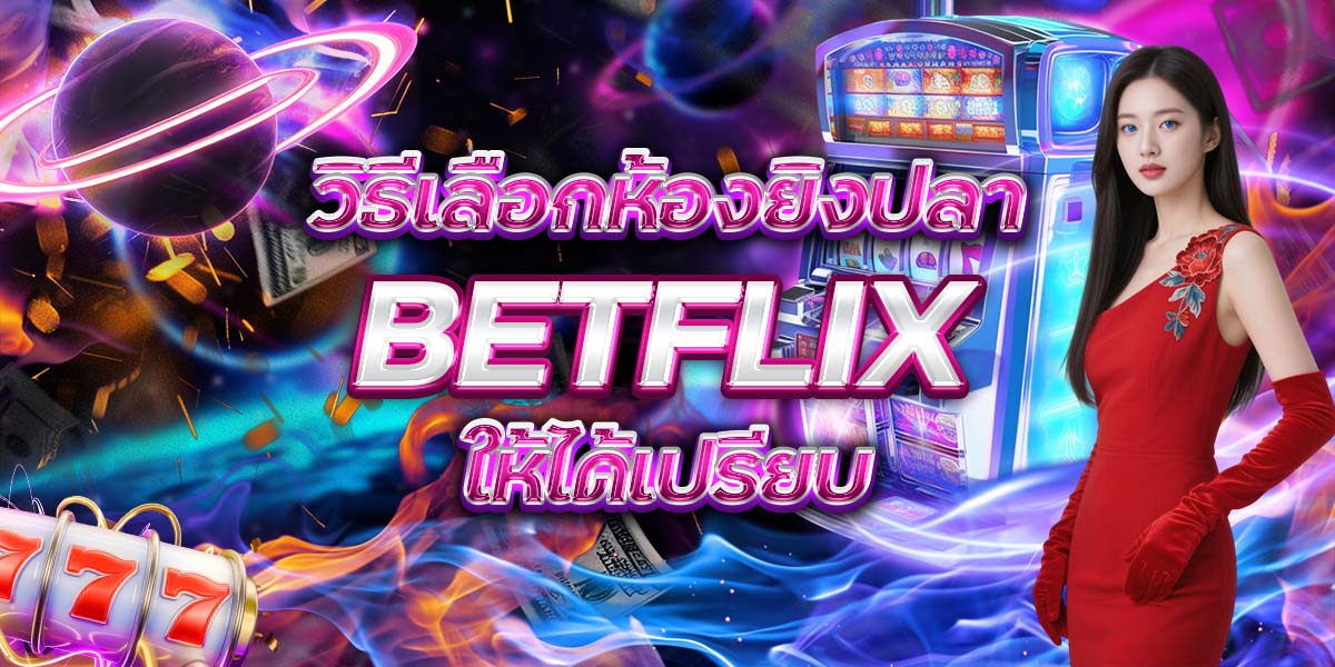 36. วิธีเลือกห้องยิงปลา BETFLIX ให้ได้เปรียบ