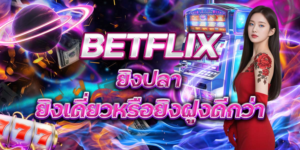 37. BETFLIX ยิงปลา ยิงเดี่ยวหรือยิงฝูงดีกว่า