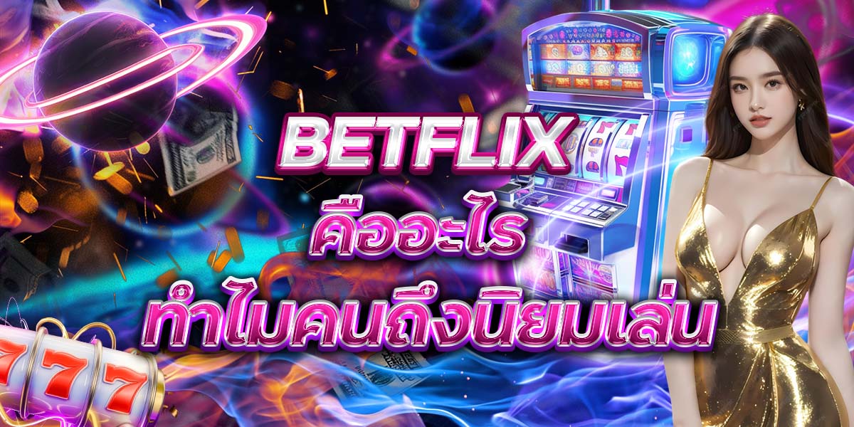 4. BETFLIX คืออะไร ทำไมคนถึงนิยมเล่น