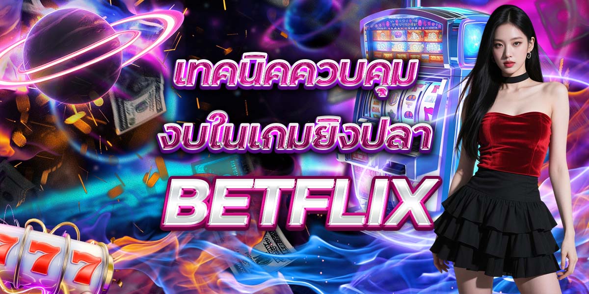 40. เทคนิคควบคุมงบในเกมยิงปลา BETFLIX