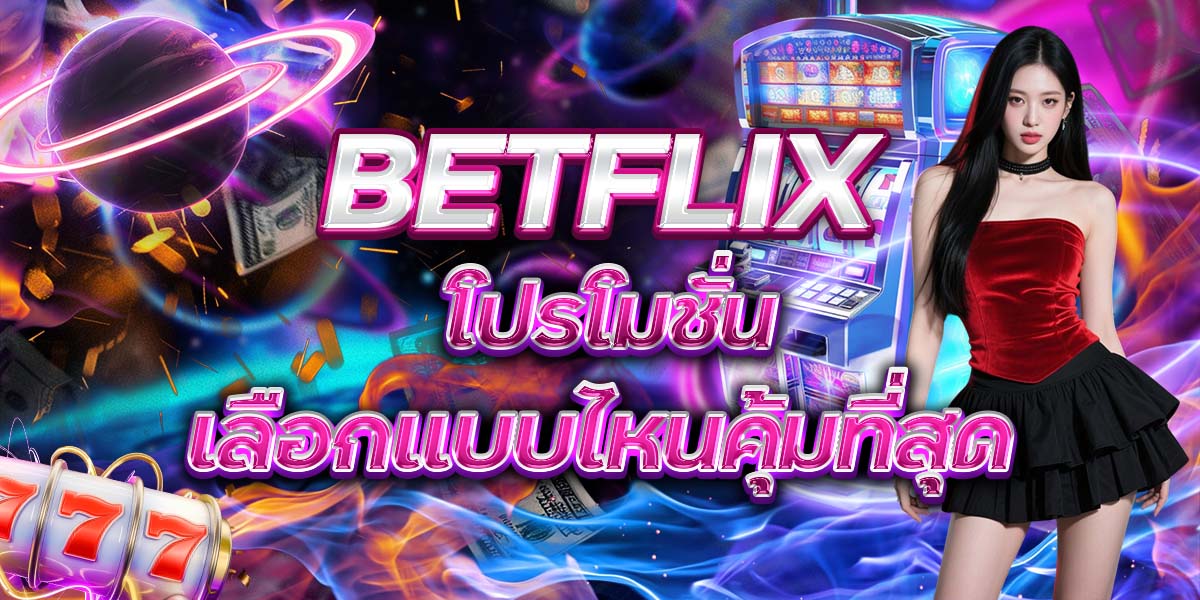 42. BETFLIX โปรโมชั่น เลือกแบบไหนคุ้มที่สุด