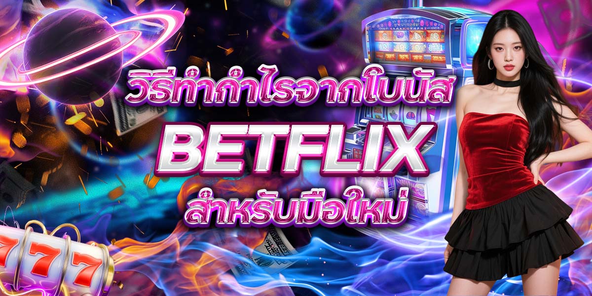 47. วิธีทำกำไรจากโบนัส BETFLIX สำหรับมือใหม่