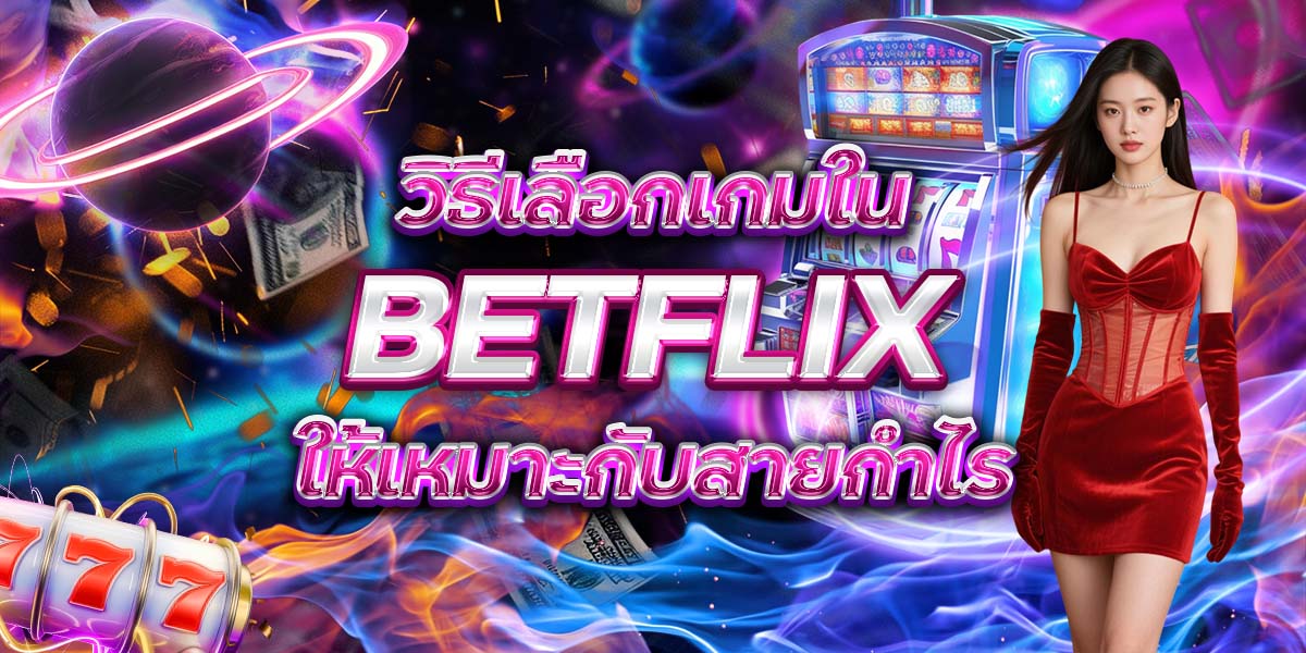 5. วิธีเลือกเกมใน BETFLIX ให้เหมาะกับสายกำไร