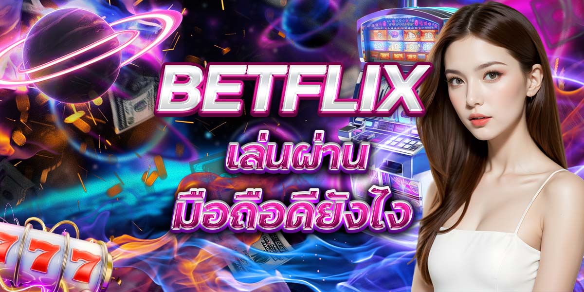 51. BETFLIX เล่นผ่านมือถือดียังไง
