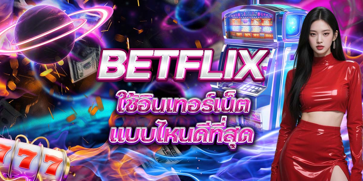 53. BETFLIX ใช้อินเทอร์เน็ตแบบไหนดีที่สุด