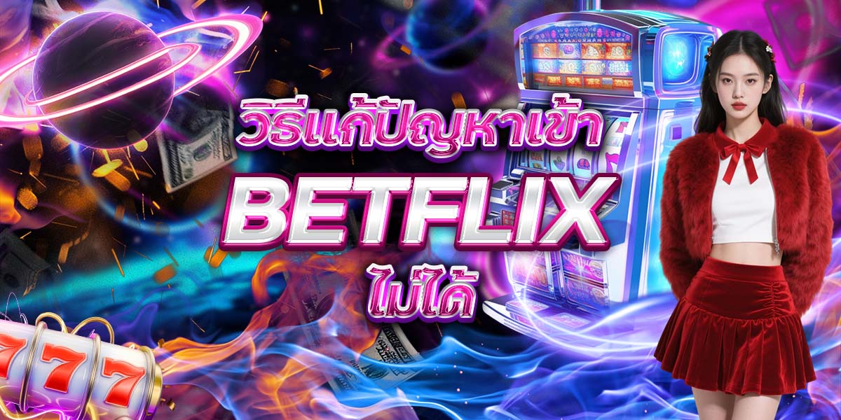 54. วิธีแก้ปัญหาเข้า BETFLIX ไม่ได้