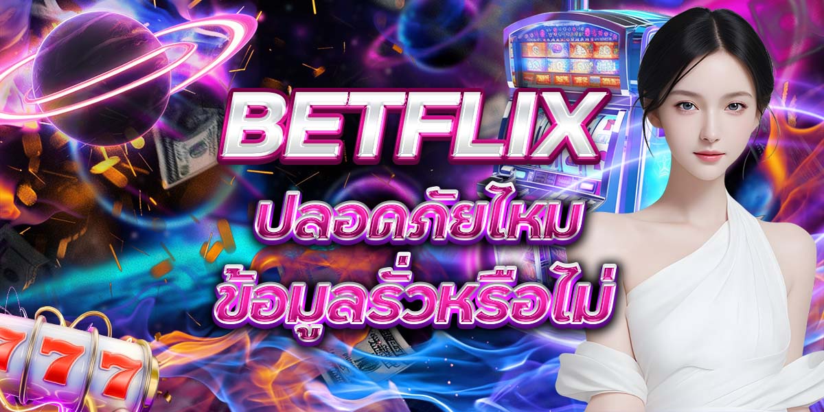 55. BETFLIX ปลอดภัยไหม ข้อมูลรั่วหรือไม่