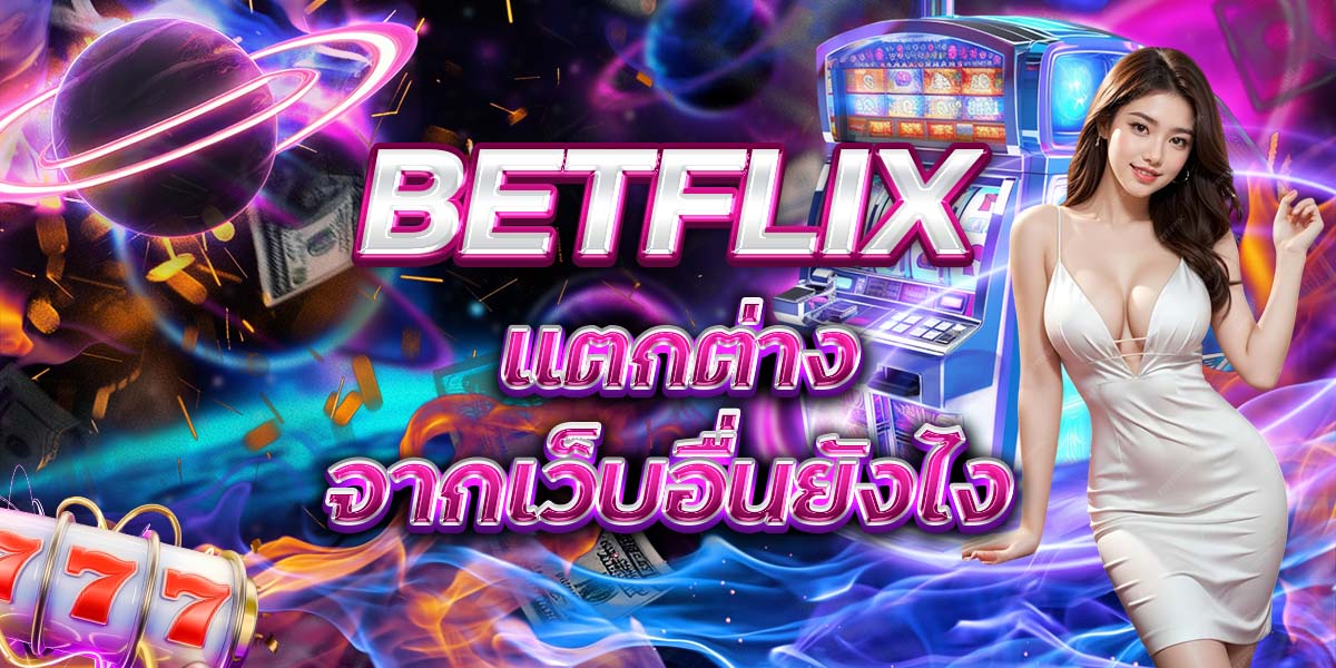 59. BETFLIX แตกต่างจากเว็บอื่นยังไง
