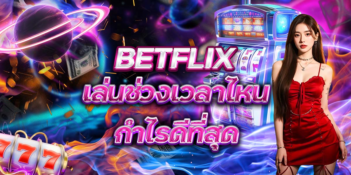 6. BETFLIX เล่นช่วงเวลาไหนกำไรดีที่สุด