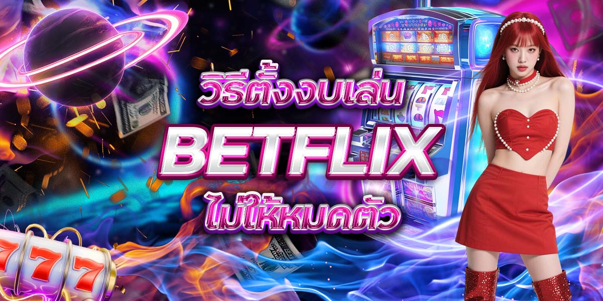 7. วิธีตั้งงบเล่น BETFLIX ไม่ให้หมดตัว