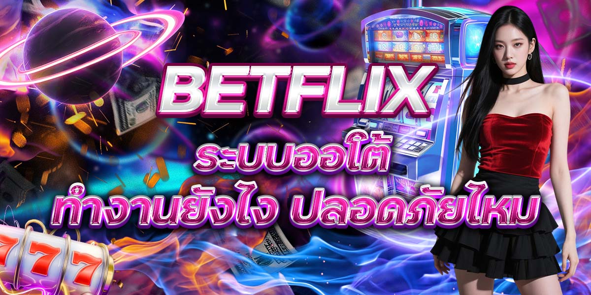 8. BETFLIX ระบบออโต้ ทำงานยังไง ปลอดภัยไหม