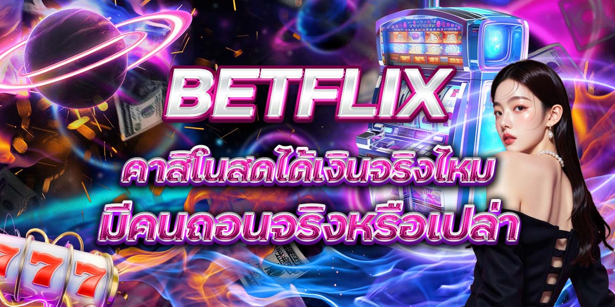100. BETFLIX คาสิโนสดได้เงินจริงไหม มีคนถอนจริงหรือเปล่า