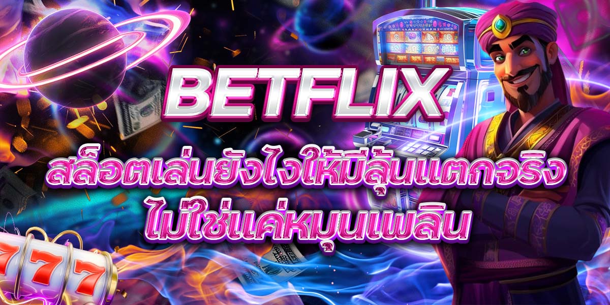 101. BETFLIX สล็อตเล่นยังไงให้มีลุ้นแตกจริง ไม่ใช่แค่หมุนเพลิน