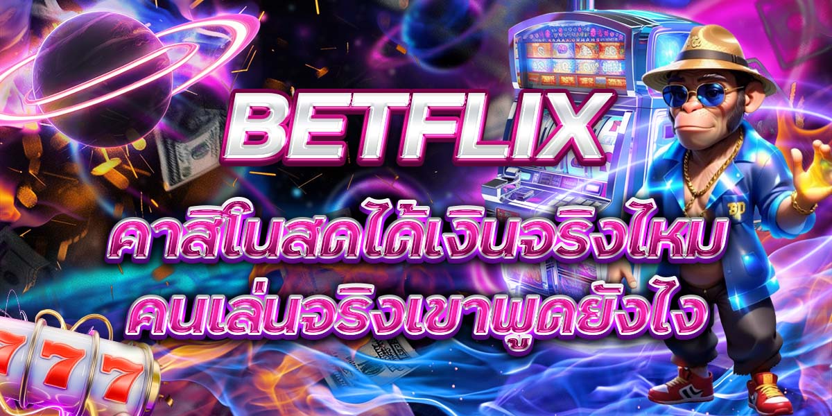 102. BETFLIX คาสิโนสดได้เงินจริงไหม คนเล่นจริงเขาพูดยังไง