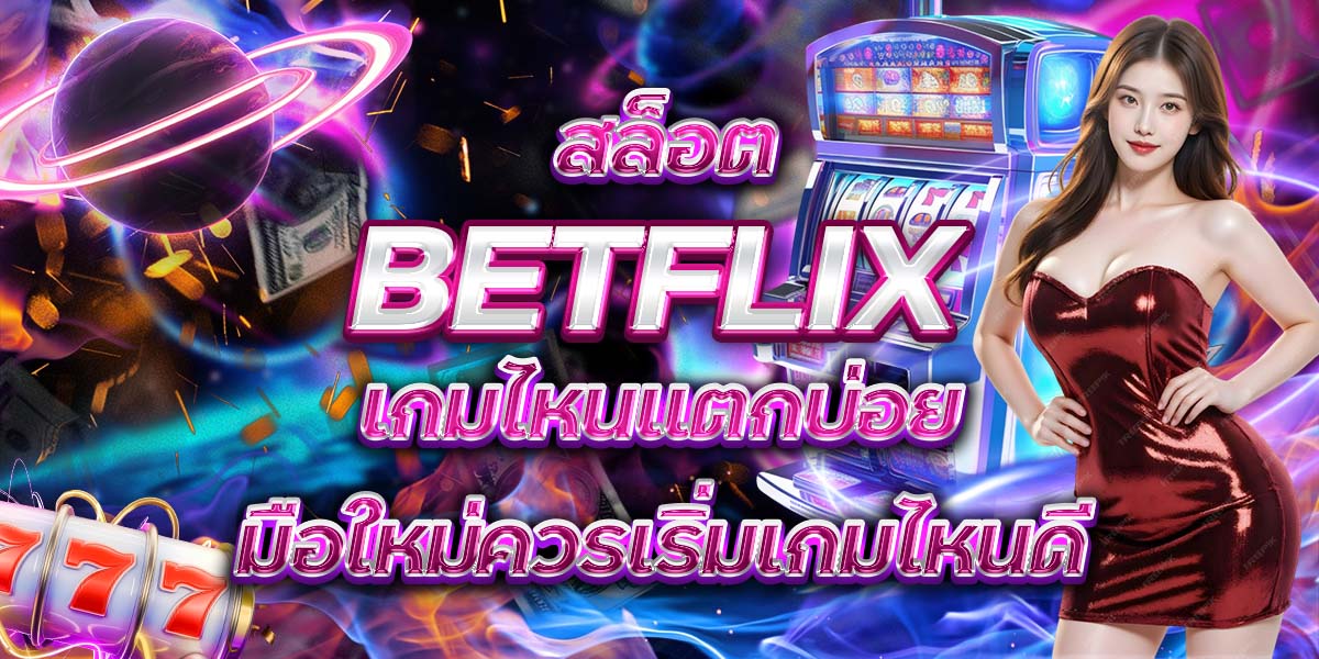 103. สล็อต BETFLIX เกมไหนแตกบ่อย มือใหม่ควรเริ่มเกมไหนดี