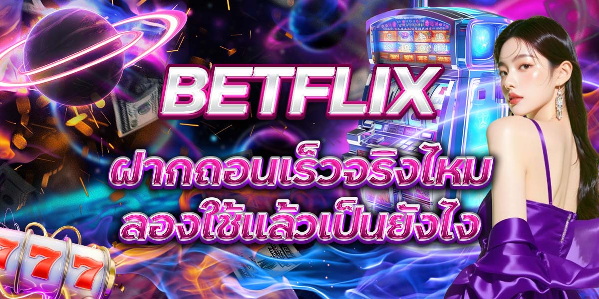 105. BETFLIX ฝากถอนเร็วจริงไหม ลองใช้แล้วเป็นยังไง