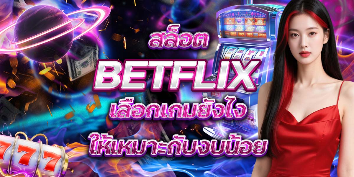 106. สล็อต BETFLIX เลือกเกมยังไงให้เหมาะกับงบน้อย