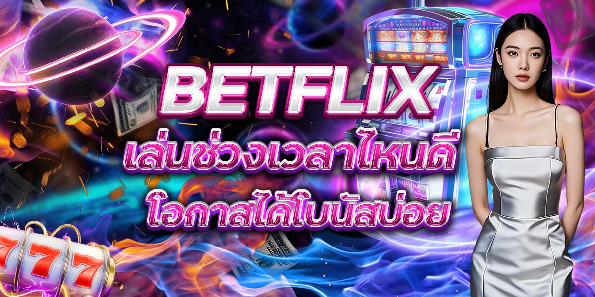 108. BETFLIX เล่นช่วงเวลาไหนดี โอกาสได้โบนัสบ่อย