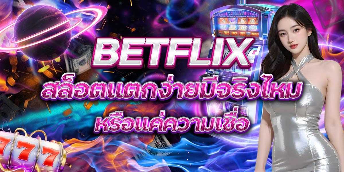 109. BETFLIX สล็อตแตกง่ายมีจริงไหม หรือแค่ความเชื่อ