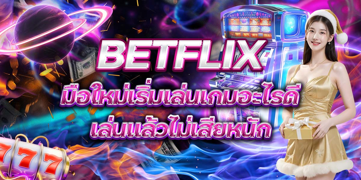 111. BETFLIX มือใหม่เริ่มเล่นเกมอะไรดี เล่นแล้วไม่เสียหนัก