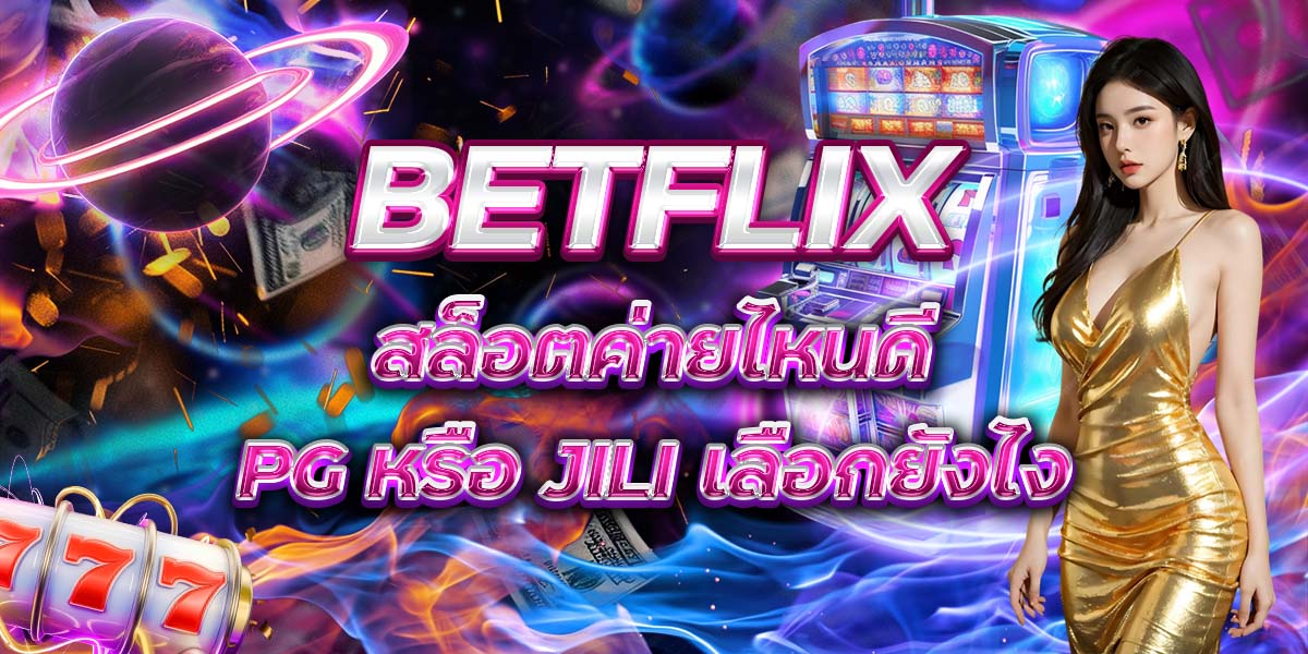 114. BETFLIX สล็อตค่ายไหนดี PG หรือ JILI เลือกยังไง