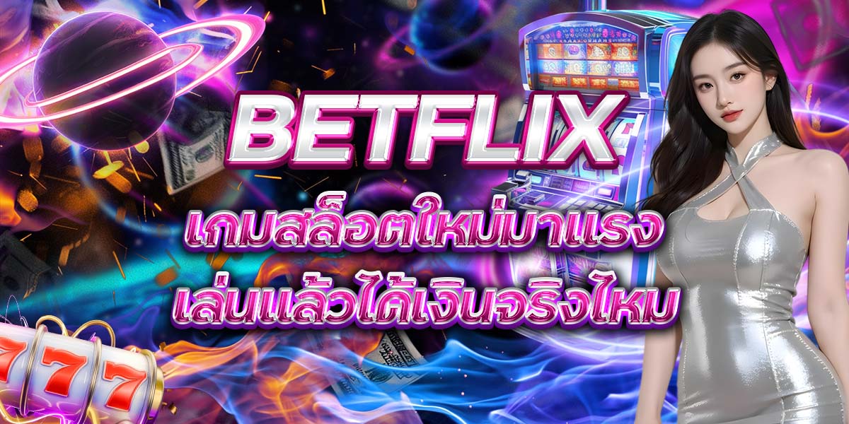 117. BETFLIX เกมสล็อตใหม่มาแรง เล่นแล้วได้เงินจริงไหม