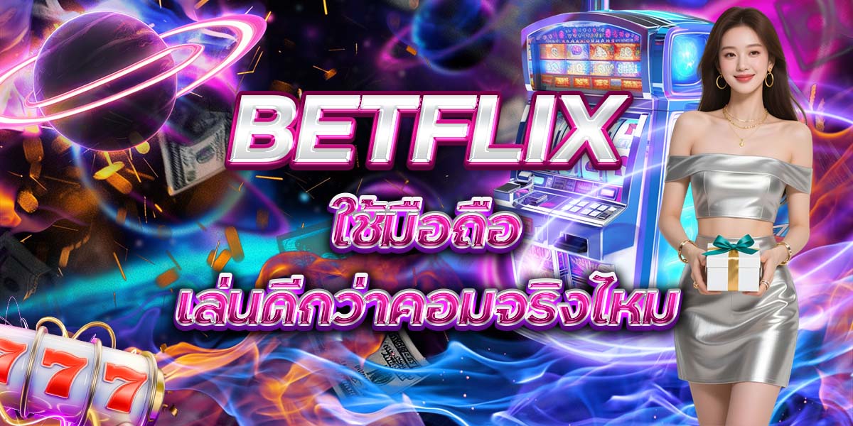 119. BETFLIX ใช้มือถือเล่นดีกว่าคอมจริงไหม