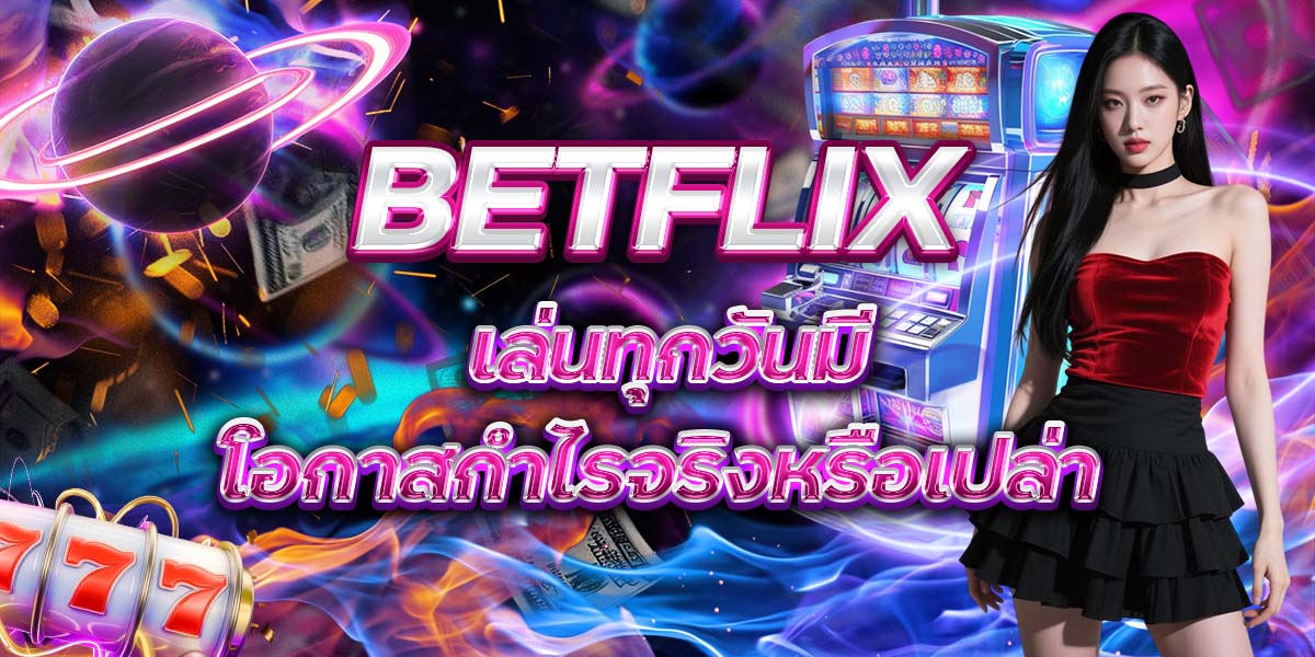 120. BETFLIX เล่นทุกวันมีโอกาสกำไรจริงหรือเปล่า