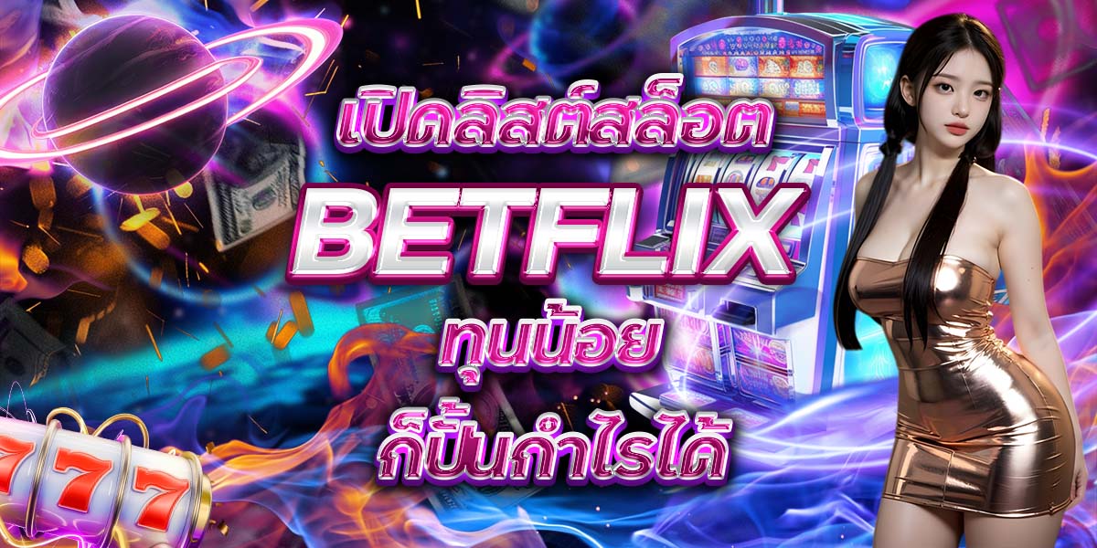 เปิดลิสต์สล็อต BETFLIX ทุนน้อยก็ปั้นกำไรได้