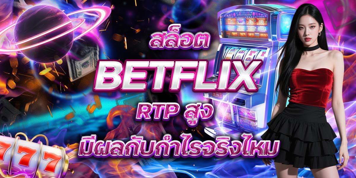 67. สล็อต BETFLIX RTP สูง มีผลกับกำไรจริงไหม
