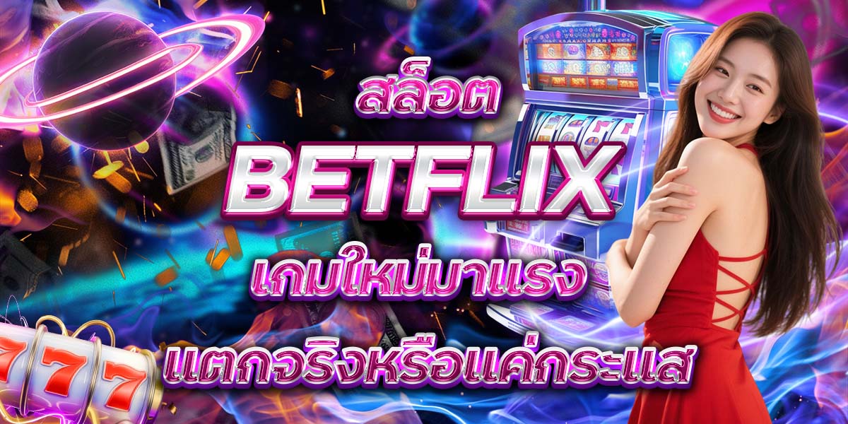 73. สล็อต BETFLIX เกมใหม่มาแรง แตกจริงหรือแค่กระแส