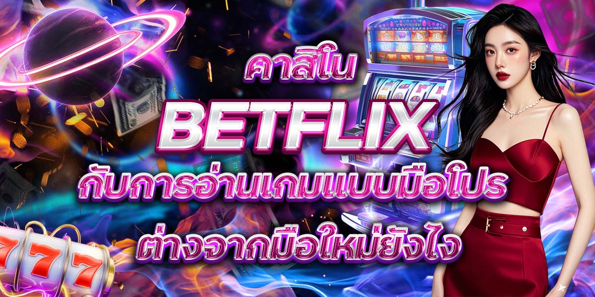 90. คาสิโน BETFLIX กับการอ่านเกมแบบมือโปร ต่างจากมือใหม่ยังไง
