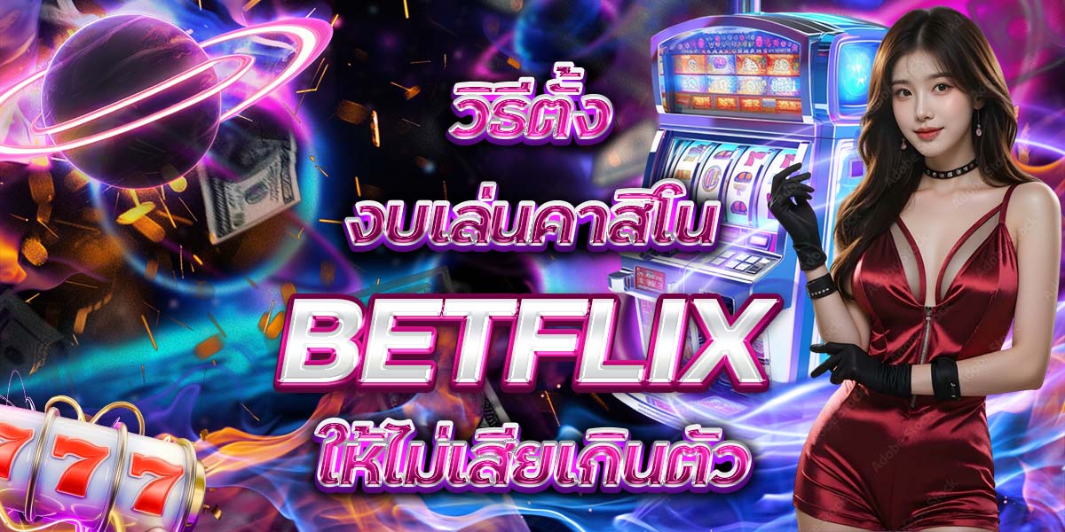 98. วิธีตั้งงบเล่นคาสิโน BETFLIX ให้ไม่เสียเกินตัว