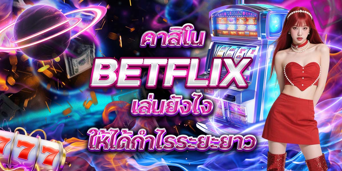 99. คาสิโน BETFLIX เล่นยังไงให้ได้กำไรระยะยาว